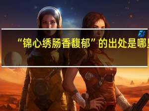 “锦心绣肠香馥郁”的出处是哪里