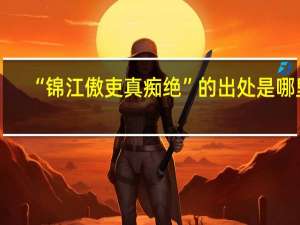 “锦江傲吏真痴绝”的出处是哪里