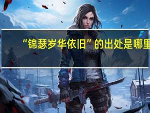 “锦瑟岁华依旧”的出处是哪里