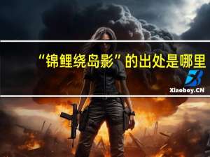 “锦鲤绕岛影”的出处是哪里