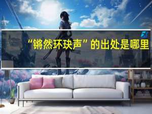 “锵然环玦声”的出处是哪里