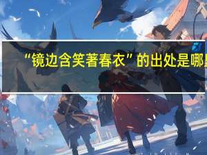 “镜边含笑著春衣”的出处是哪里