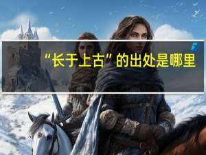 “长于上古”的出处是哪里