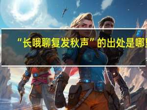 “长哦聊复发秋声”的出处是哪里