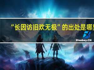 “长因访旧欢无极”的出处是哪里