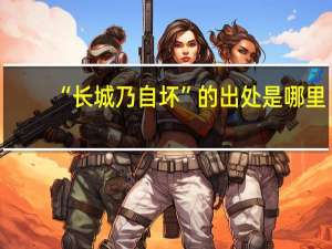 “长城乃自坏”的出处是哪里
