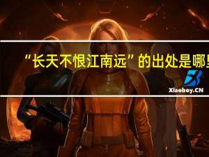 “长天不恨江南远”的出处是哪里