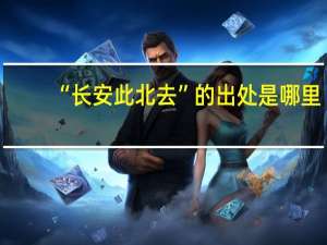 “长安此北去”的出处是哪里