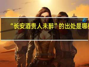 “长安酒贵人未醉”的出处是哪里