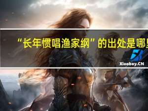 “长年惯唱渔家纲”的出处是哪里