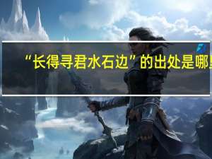 “长得寻君水石边”的出处是哪里