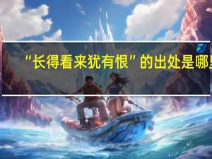 “长得看来犹有恨”的出处是哪里