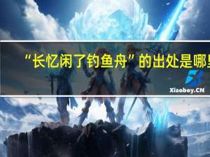 “长忆闲了钓鱼舟”的出处是哪里