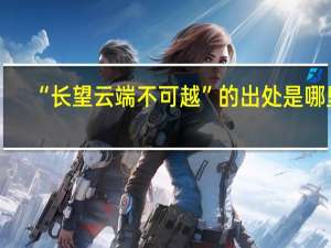 “长望云端不可越”的出处是哪里