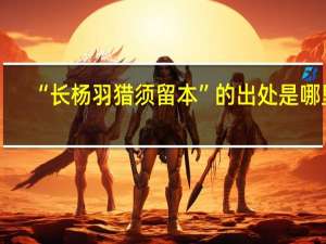 “长杨羽猎须留本”的出处是哪里