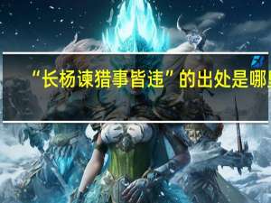 “长杨谏猎事皆违”的出处是哪里