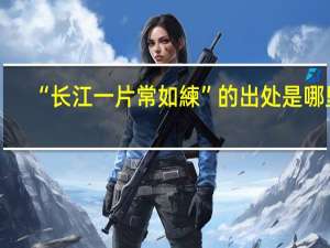 “长江一片常如練”的出处是哪里