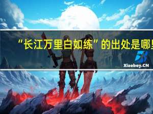 “长江万里白如练”的出处是哪里
