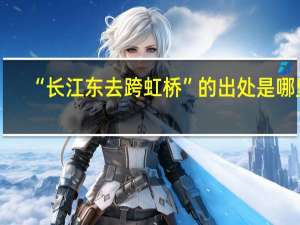 “长江东去跨虹桥”的出处是哪里