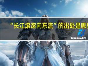 “长江滚滚向东流”的出处是哪里
