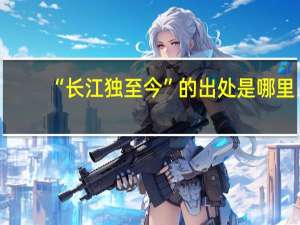 “长江独至今”的出处是哪里