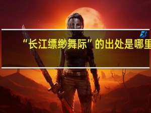 “长江缥缈舞际”的出处是哪里