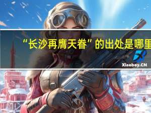 “长沙再膺天眷”的出处是哪里