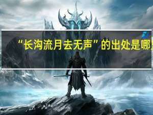 “长沟流月去无声”的出处是哪里
