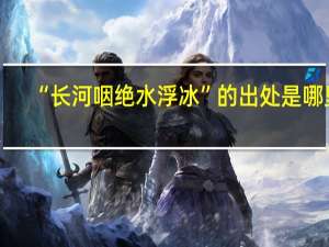 “长河咽绝水浮冰”的出处是哪里
