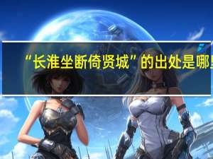 “长淮坐断倚贤城”的出处是哪里
