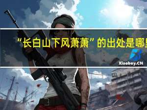 “长白山下风萧萧”的出处是哪里