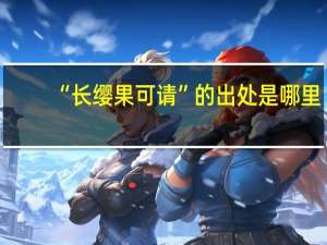 “长缨果可请”的出处是哪里