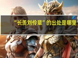 “长羡刘伶辈”的出处是哪里