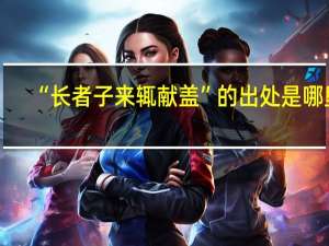 “长者子来辄献盖”的出处是哪里