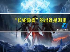 “长蛇隐雾”的出处是哪里