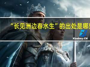 “长见洲边春水生”的出处是哪里