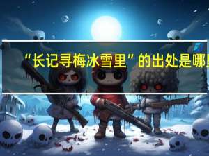 “长记寻梅冰雪里”的出处是哪里