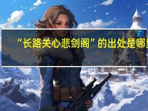 “长路关心悲剑阁”的出处是哪里