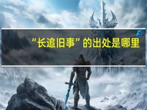 “长追旧事”的出处是哪里