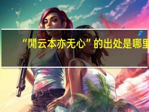 “閒云本亦无心”的出处是哪里