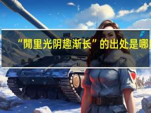 “閒里光阴趣渐长”的出处是哪里