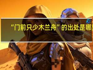 “门前只少木兰舟”的出处是哪里