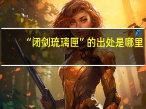 “闭剑琉璃匣”的出处是哪里
