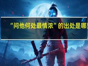 “问他何处最情浓”的出处是哪里