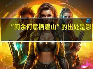 “问余何意栖碧山”的出处是哪里