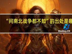 “问南北战争都不知”的出处是哪里