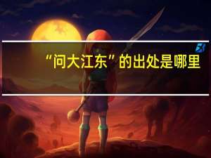 “问大江东”的出处是哪里