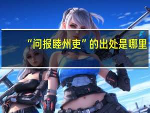 “问报睦州吏”的出处是哪里
