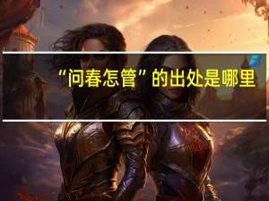 “问春怎管”的出处是哪里