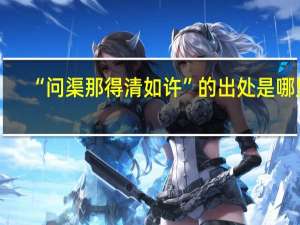 “问渠那得清如许”的出处是哪里